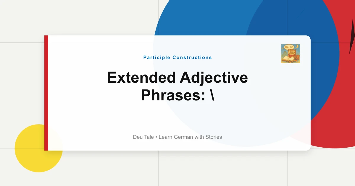 Extended Adjective Phrases: "Der Von Mir Geschriebene Brief"