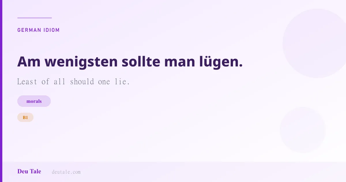 Am wenigsten sollte man lügen. — German idiom meaning: Least of all should one lie. (B1)