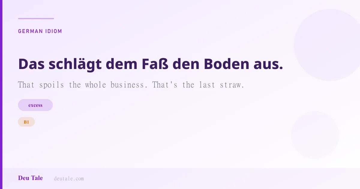 Das schlägt dem Faß den Boden aus. — German idiom meaning: That spoils the whole business. That's the last straw. (B1)