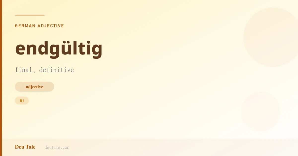 endgültig — German adjective meaning final, definitive (B1)