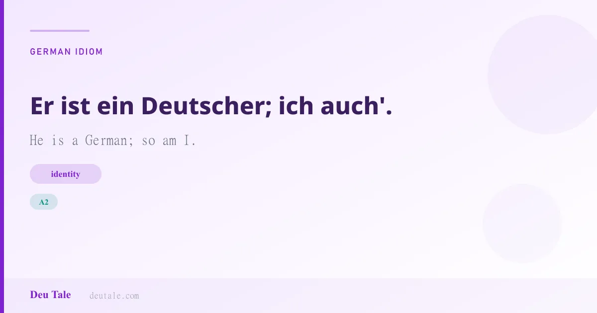 Er ist ein Deutscher; ich auch'. — German idiom meaning: He is a German; so am I. (A2)