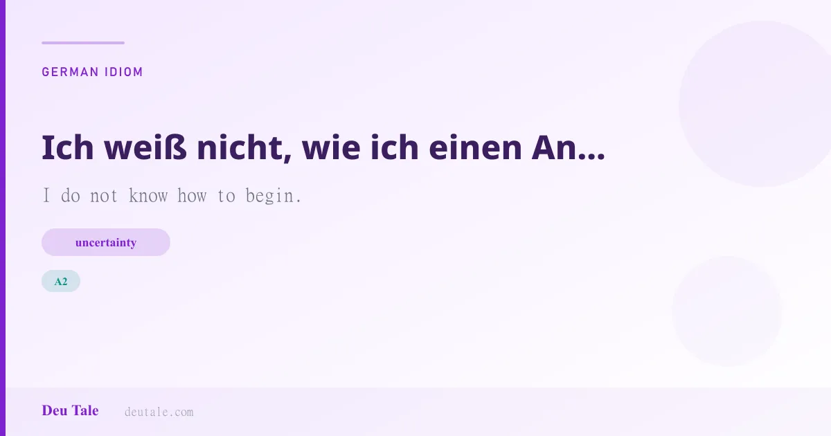 Ich weiß nicht, wie ich einen Anfang machen soll. — German idiom meaning: I do not know how to begin. (A2)