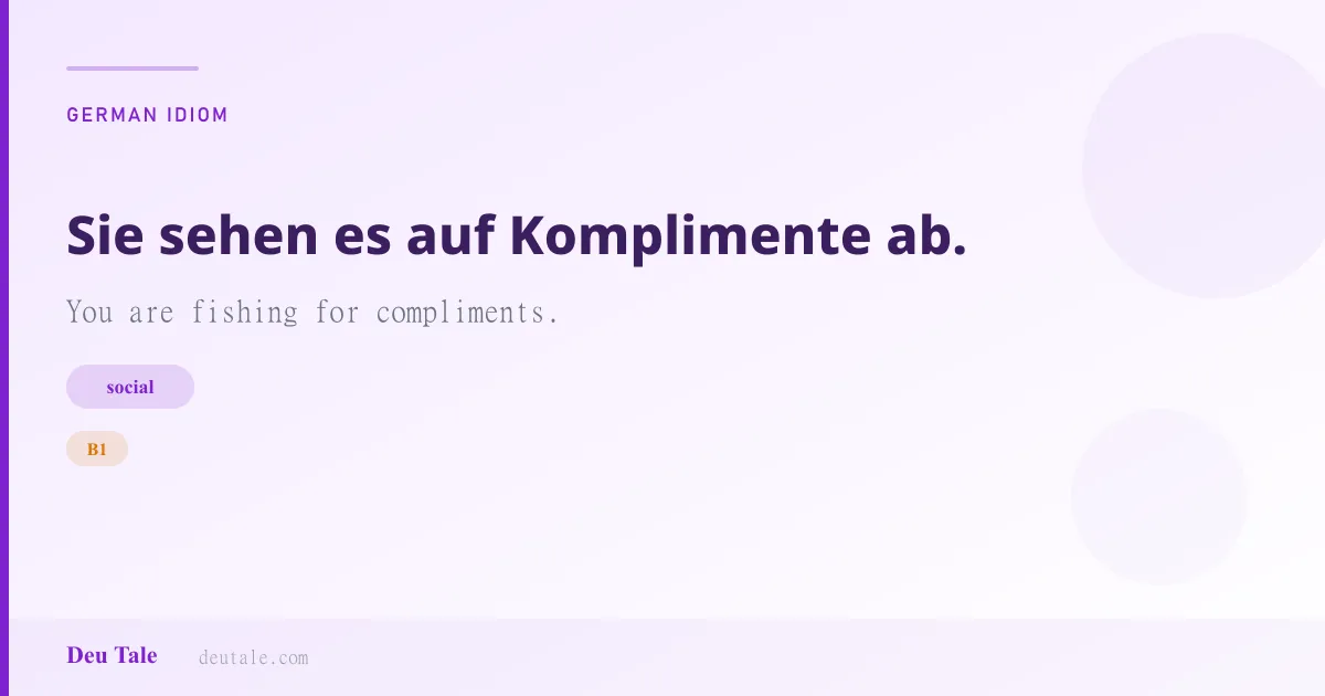 Sie sehen es auf Komplimente ab. — German idiom meaning: You are fishing for compliments. (B1)