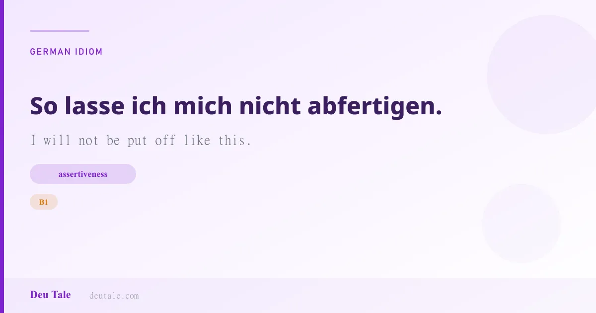 So lasse ich mich nicht abfertigen. — German idiom meaning: I will not be put off like this. (B1)